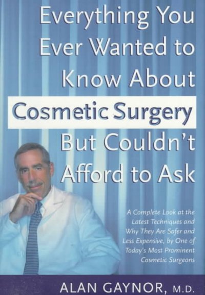 Everything you ever wanted to know about cosmetic surgery but couldn't afford to ask : a complete look at the latest techniques and why they are safer and less expensive ... / Alan Gaynor.
