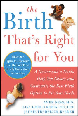 The birth that's right for you : a doctor and a doula help you choose and customize the best birthing option to fit your needs / Amen Ness, Lisa Gould Rubin, Jackie Frederick-Berner.