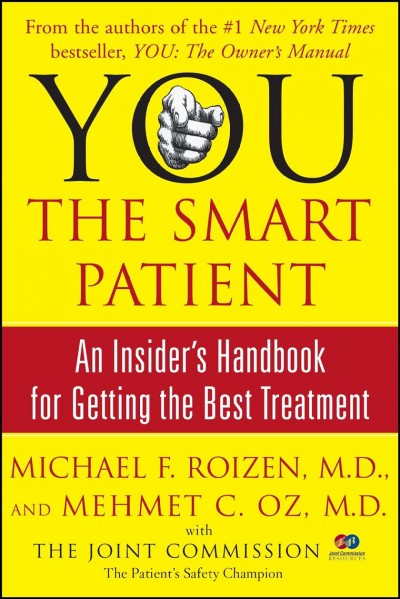 You, the smart patient : an insider's handbook for getting the best treatment / Michael F. Roizen and Mehmet C. Oz ; with the Joint Commission and Joint Commission Resources and Ron Geraci and Lisa Oz ; illustrations by Gary Hallgren.
