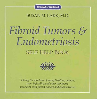 Dr. Susan Lark's fibroid tumors & endometriosis self help book : effective solutions for heavy bleeding, cramps, pain, infertility, and other symptoms of fibroid tumors & endometriosis / Susan Lark.