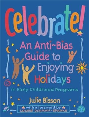 Celebrate! : an anti-bias guide to enjoying holidays in early childhood programs / by Julie Bisson ; with a preface by Louise Derman-Sparks.