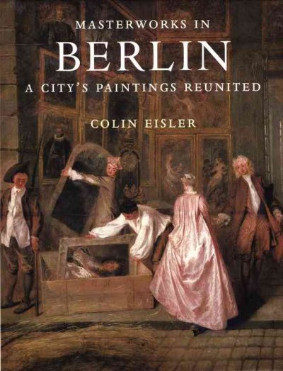 Masterworks in Berlin : a city's paintings reunited : painting in the Western World, 1300-1914 / Colin Eisler ; foreword by Wolf-Dieter Dube.