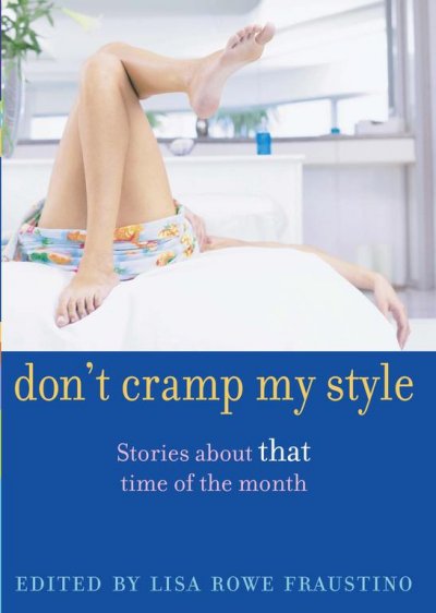 Don't cramp my style : stories about that time of the month / edited by Lisa Rowe Fraustino.