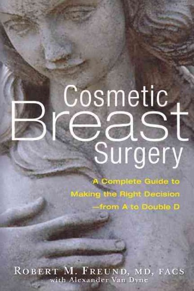 Cosmetic breast surgery : a complete guide to making the right decision-- from A to double D / Robert M. Freund, with Alexander Van Dyne.