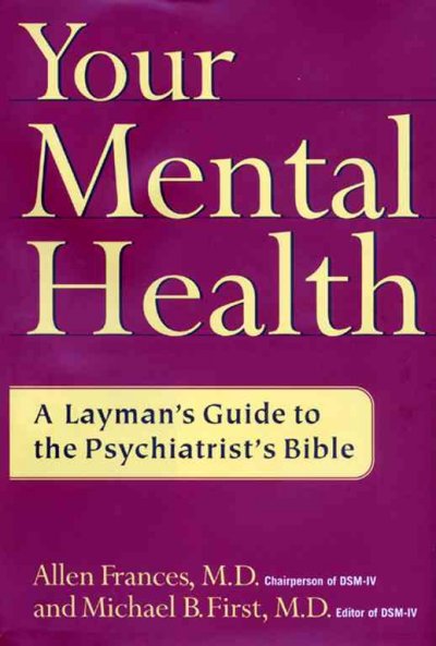Your mental health : a layman's guide to the psychiatrist's bible / Allen Frances and Michael B. First.