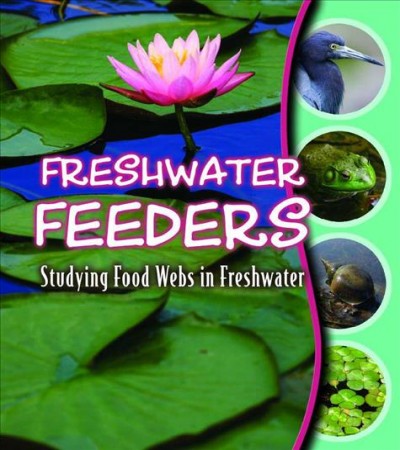 Freshwater feeders : studying food webs in freshwater / Gwendolyn Hooks.