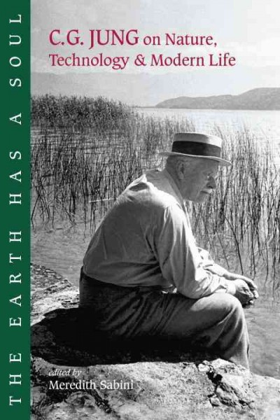 The earth has a soul : C.G. Jung on nature, technology & modern life / edited by Meredith Sabini.