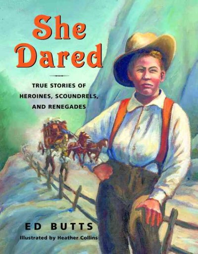 She dared : true stories of heroines, scoundrels, and renegades / Ed Butts ; illustrated by Heather Collins.
