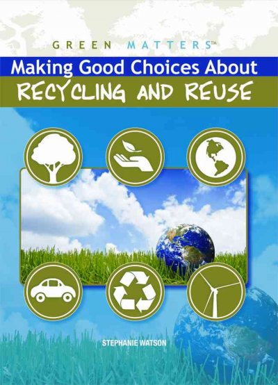 Making good choices about recycling and reuse / Stephanie Watson.
