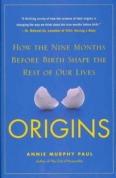 Origins : how the nine months before birth shape the rest of our lives / Annie Murphy Paul.