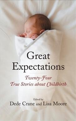 Great expectations : twenty-four true stories about childbirth / edited by Dede Crane and Lisa Moore.