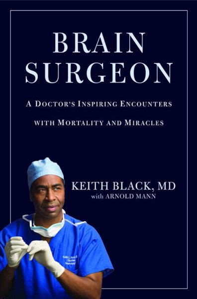 Brain surgeon : a doctor's inspiring encounters with mortality and miracles / Keith Black with Arnold Mann.