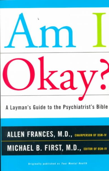 Am I okay? : a layman's guide to the psychiatrist's bible / by Allen Frances and Michael B. First.