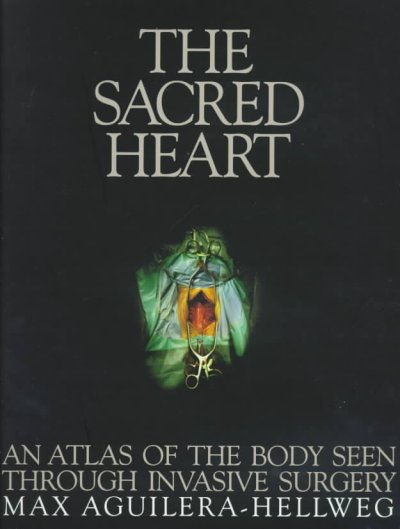 The sacred heart : an atlas of the body seen through invasive surgery / Max Aguilera-Hellweg ; introduction by Richard Selzer ; afterword by A.D. Coleman.