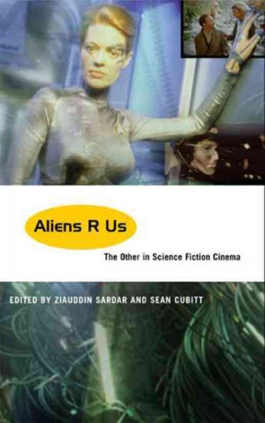 Aliens R us : the other in science fiction cinema / edited by Ziauddin Sardar and Sean Cubitt.