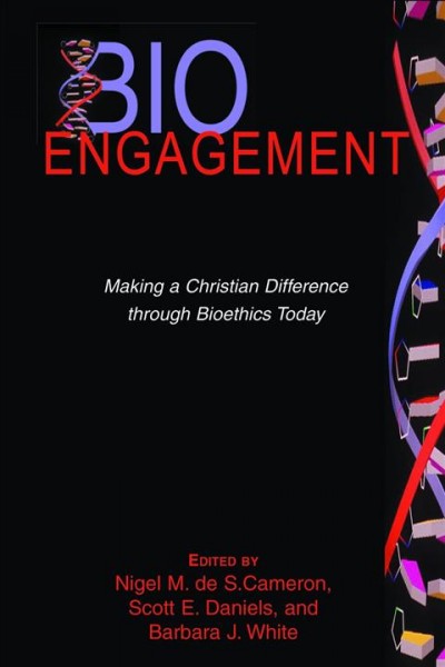 Bioengagement : making a Christian difference through bioethics today / edited by Nigel M. de S. Cameron, Scott E. Daniels, and Barbara J. White.