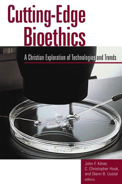 Cutting-edge bioethics : a Christian exploration of technologies and trends / edited by John F. Kilner, C. Christopher Hook, and Diann B. Uustal.