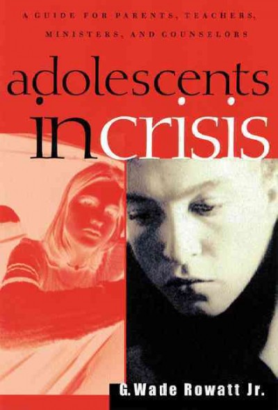 Adolescents in crisis : a guidebook for parents, teachers, ministers, and counselors / G. Wade Rowatt, Jr.