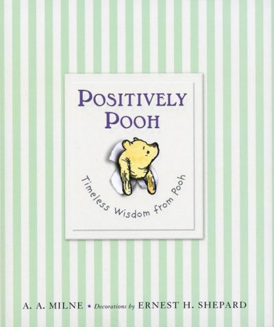 Positively Pooh [book] : timeless wisdom from Pooh / A. A. Milne ; decorations by Ernest H. Shepard.