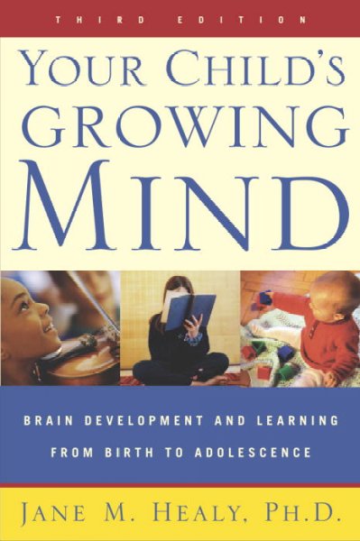 Your child's growing mind : brain development and learning from birth to adolescence / Jane M. Healy.