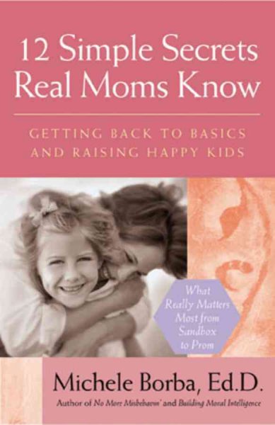 12 simple secrets real moms know : getting back to basics and raising happy kids / Michele Borba.