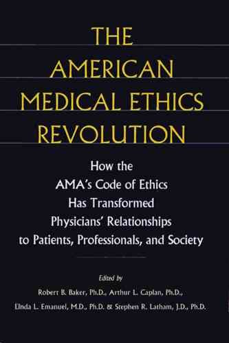 The American medical ethics revolution : how the AMA's code of ethics has transformed physicians' relationships to patients, professionals, and society / edited by Robert B. Baker ... [et al.].