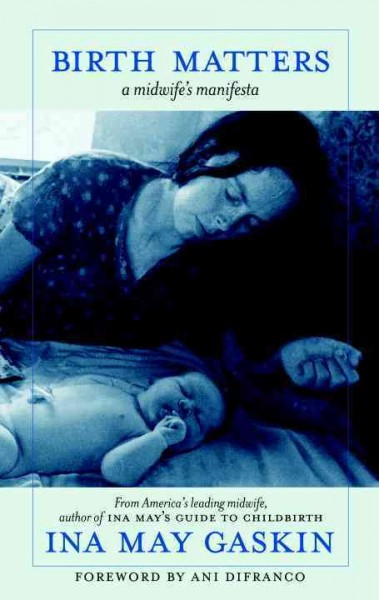 Birth matters : a midwife's manifesta / Ina May Gaskin ; forward by Ani Difranco.