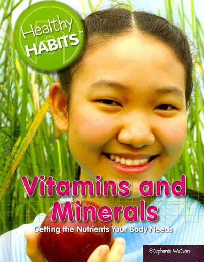 Vitamins and minerals : getting the nutrients your body needs / Stephanie Watson.