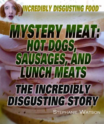 Mystery meat : hot dogs, sausages, and lunch meats : the incredibly disgusting story / Stephanie Watson.