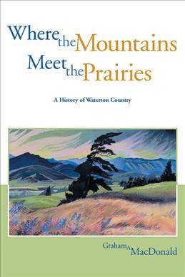 WHERE THE MOUNTAINS MEET THE PRAIRIES: A HISTORY OF WATERTON COUNTRY.