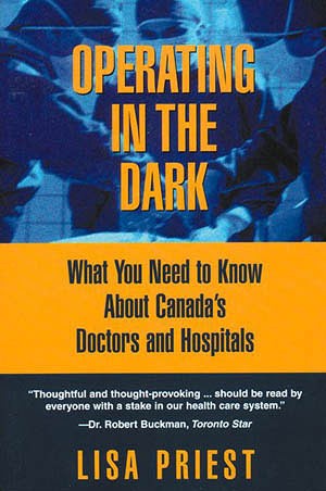 Operating in the dark : what you need to know about Canada's doctors and hospitals / Lisa Priest.