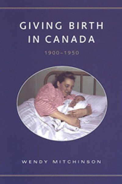 Giving birth in Canada, 1900-1950 / Wendy Mitchinson.