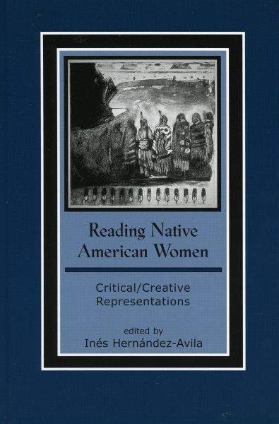 Reading Native American women : critical/creative representations / edited by InGes Hernandez-Avila.