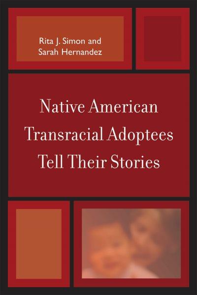 Native American transracial adoptees tell their stories / Rita J. Simon and Sarah Hernandez.