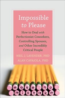 Impossible to please : how to deal with perfectionist coworkers, controlling spouses, and other incredibly critical people / Neil J. Lavender and Alan Cavaiola.