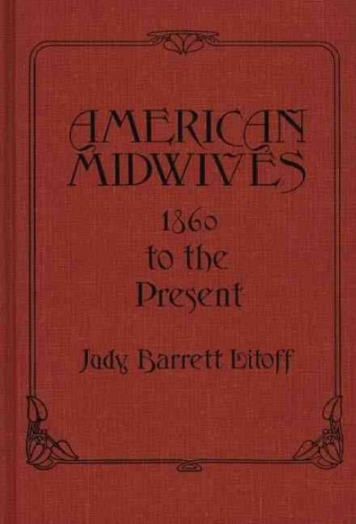 American midwives, 1860 to the present / Judy Barrett Litoff.