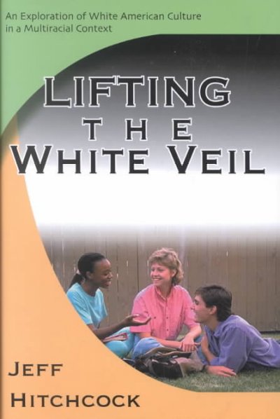Lifting the white veil : an exploration of white American culture in a multiracial context / Jeff Hitchcock.
