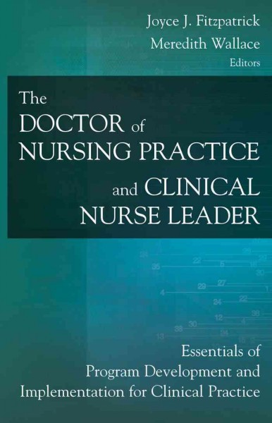 The doctor of nursing practice and clinical nurse leader : essentials of program development and implementation for clinical practice / Joyce J. Fitzpatrick, Meredith Wallace, editors.