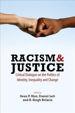 Racism and justice : critical dialogue on the politics of identity, inequality and change / edited by Sean P. Hier, Daniel Lett & B. Singh Bolaria.