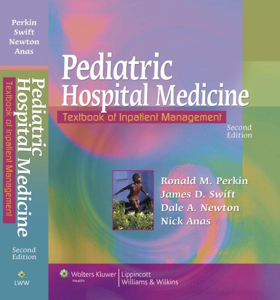 Pediatric hospital medicine : textbook of inpatient management / edited by Ronald M. Perkin ... [et al.].