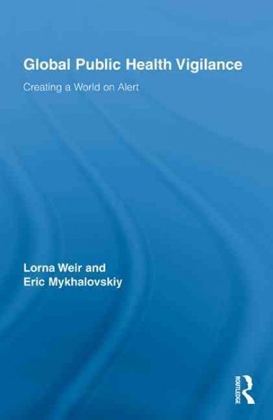 Global public health vigilance : creating a world on alert / by Lorna Weir and Eric Mykhalovskiy.