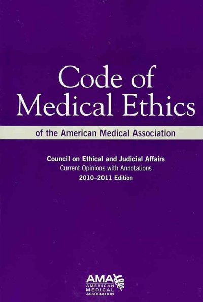 Code of medical ethics of the American Medical Association : current opinions with annotations, 2010-2011 / American Medical Association, Council on Ethical and Judicial Affairs ; annotations prepared by the Southern Illinois University Schools of Medicine and Law.