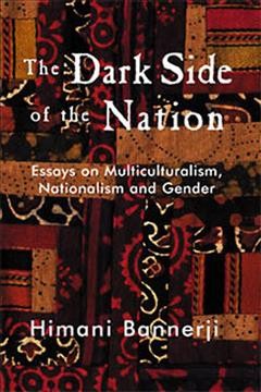 The dark side of the nation : essays on multiculturalism, nationalism, and gender / Himani Bannerji.