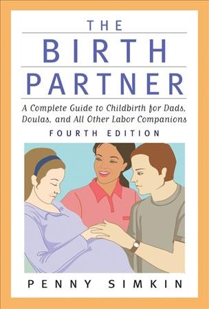 The birth partner : a complete guide to childbirth for dads, doulas, and all other labor companions / Penny Simkin.