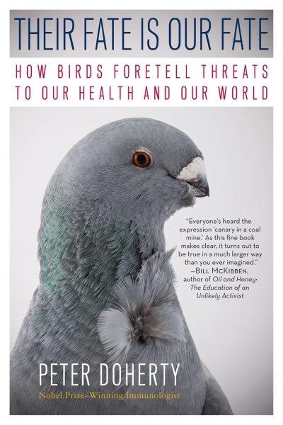 Their fate is our fate : how birds foretell threats to our health and our world / Peter Doherty.
