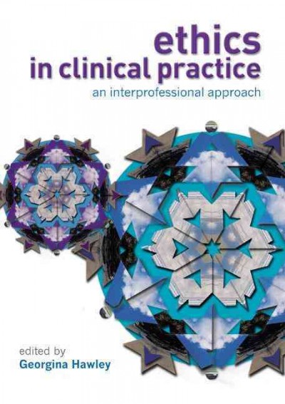 Ethics in clinical practice : an interprofessional approach / edited by Georgina Hawley.
