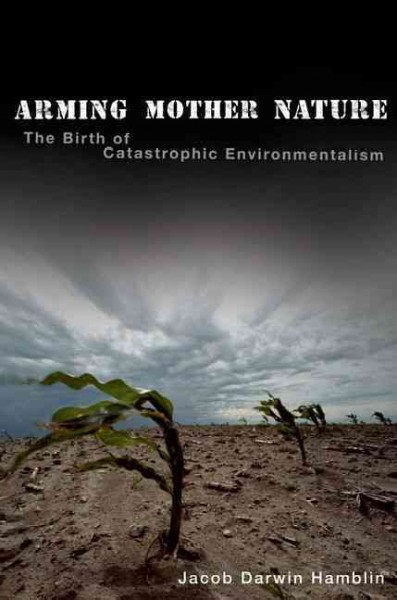 Arming Mother Nature : the birth of catastrophic environmentalism / Jacob Darwin Hamblin.