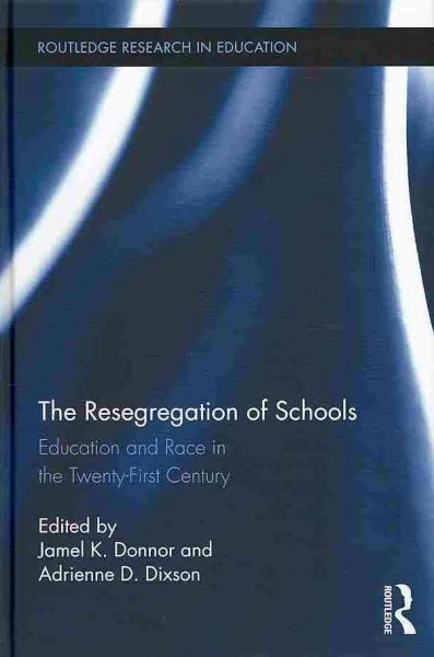 The resegregation of schools : education and race in the twenty-first century / edited by Jamel K. Donnor and Adrienne D. Dixson.
