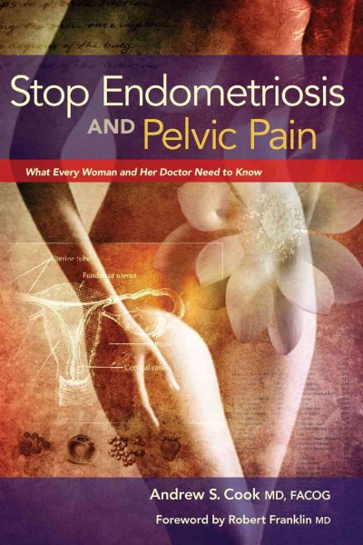 Stop endometriosis and pelvic pain : what every woman and her doctor need to know / Andrew S. Cook, MD, FACOG.