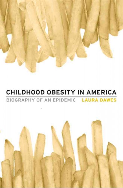 Childhood obesity in America : biography of an epidemic / Laura Dawes.